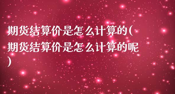 期货结算价是怎么计算的(期货结算价是怎么计算的呢)_https://www.zztgc.com_期货直播_第1张
