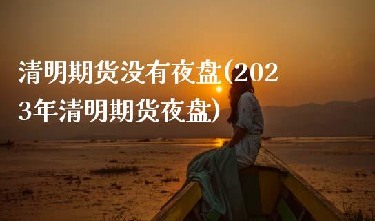 清明期货没有夜盘(2023年清明期货夜盘)_https://www.zztgc.com_期货行情_第1张