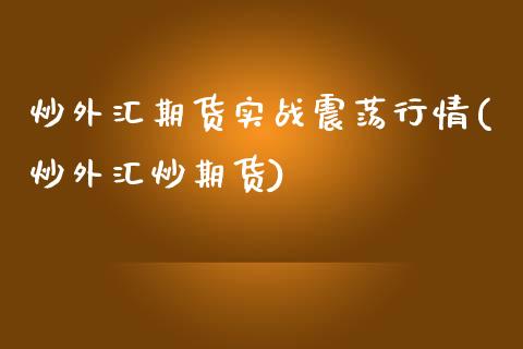 炒外汇期货实战震荡行情(炒外汇炒期货)_https://www.zztgc.com_期货直播_第1张