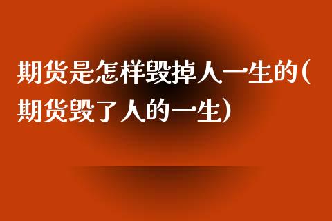 期货是怎样毁掉人一生的(期货毁了人的一生)_https://www.zztgc.com_期货直播_第1张