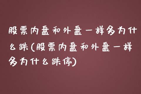 股票内盘和外盘一样多为什么跌(股票内盘和外盘一样多为什么跌停)_https://www.zztgc.com_原油期货_第1张