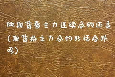 做期货看主力连续合约还是(期货换主力合约的话会跌吗)_https://www.zztgc.com_期货行情_第1张