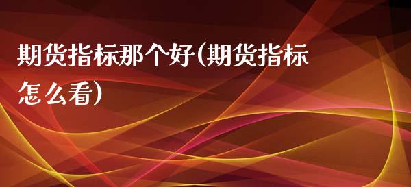 期货指标那个好(期货指标怎么看)_https://www.zztgc.com_黄金期货_第1张