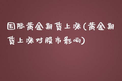 国际黄金期货上涨(黄金期货上涨对股市影响)_https://www.zztgc.com_原油期货_第1张