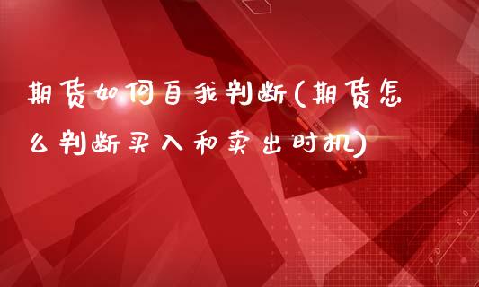 期货如何自我判断(期货怎么判断买入和卖出时机)_https://www.zztgc.com_期货入门_第1张