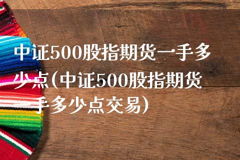 中证500股指期货一手多少点(中证500股指期货一手多少点交易)_https://www.zztgc.com_黄金期货_第1张
