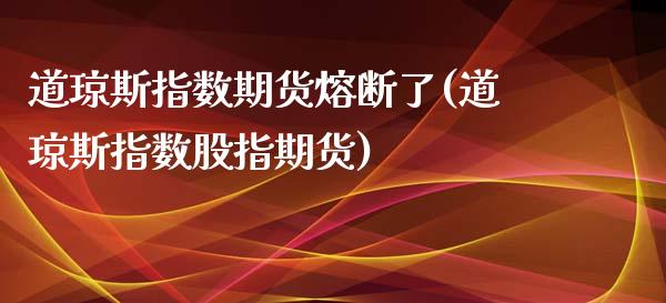 道琼斯指数期货熔断了(道琼斯指数股指期货)_https://www.zztgc.com_原油期货_第1张