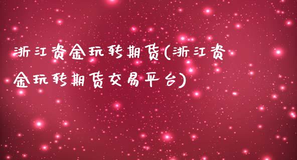 浙江资金玩转期货(浙江资金玩转期货交易平台)_https://www.zztgc.com_期货直播_第1张