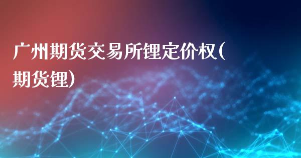 广州期货交易所锂定价权(期货锂)_https://www.zztgc.com_原油期货_第1张