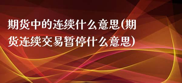 期货中的连续什么意思(期货连续交易暂停什么意思)_https://www.zztgc.com_期货开户_第1张
