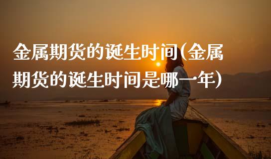 金属期货的诞生时间(金属期货的诞生时间是哪一年)_https://www.zztgc.com_期货行情_第1张