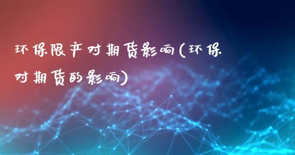 环保限产对期货影响(环保对期货的影响)_https://www.zztgc.com_期货入门_第1张