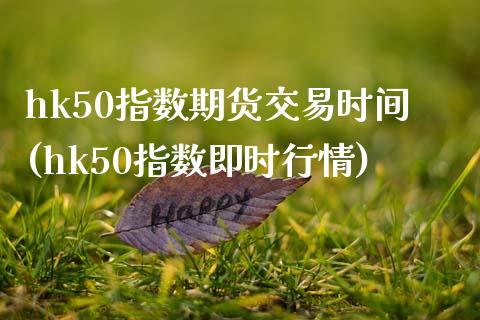 hk50指数期货交易时间(hk50指数即时行情)_https://www.zztgc.com_期货直播_第1张
