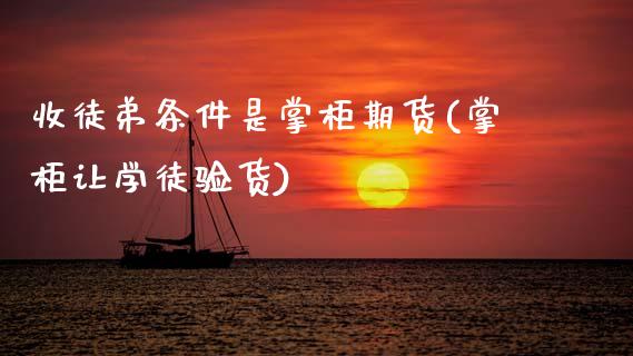 收徒弟条件是掌柜期货(掌柜让学徒验货)_https://www.zztgc.com_原油期货_第1张