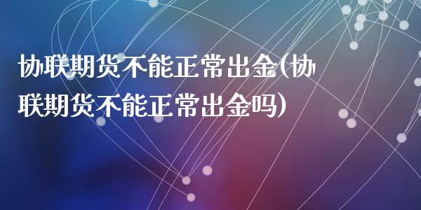 协联期货不能正常出金(协联期货不能正常出金吗)_https://www.zztgc.com_期货直播_第1张