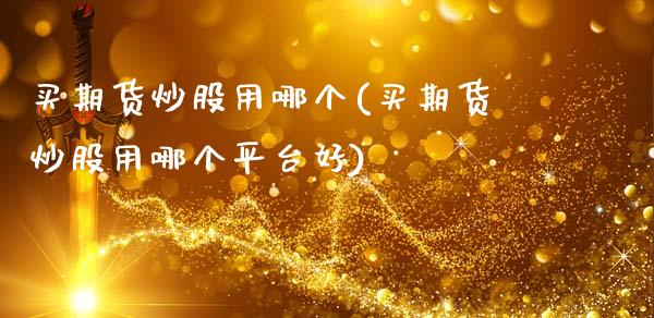 买期货炒股用哪个(买期货炒股用哪个平台好)_https://www.zztgc.com_期货入门_第1张