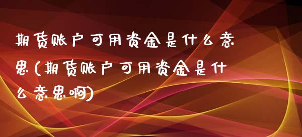 期货账户可用资金是什么意思(期货账户可用资金是什么意思啊)_https://www.zztgc.com_原油期货_第1张