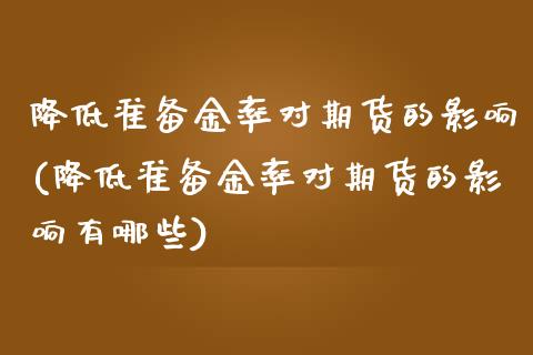 降低准备金率对期货的影响(降低准备金率对期货的影响有哪些)_https://www.zztgc.com_期货行情_第1张