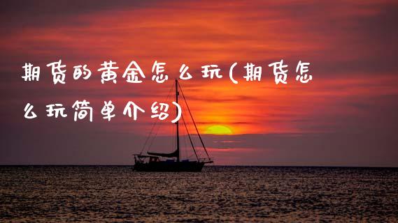 期货的黄金怎么玩(期货怎么玩简单介绍)_https://www.zztgc.com_期货直播_第1张