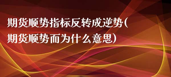 期货顺势指标反转成逆势(期货顺势而为什么意思)_https://www.zztgc.com_期货行情_第1张
