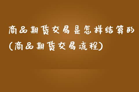 商品期货交易是怎样结算的(商品期货交易流程)_https://www.zztgc.com_原油期货_第1张