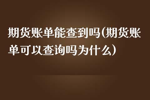 期货账单能查到吗(期货账单可以查询吗为什么)_https://www.zztgc.com_原油期货_第1张