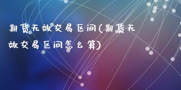 期货无效交易区间(期货无效交易区间怎么算)_https://www.zztgc.com_期货行情_第1张