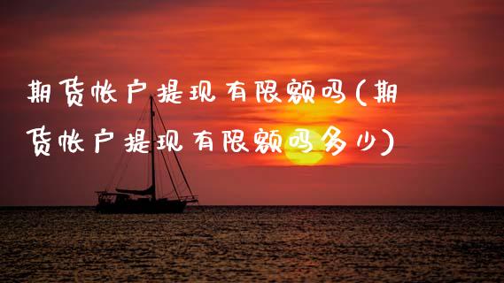 期货帐户提现有限额吗(期货帐户提现有限额吗多少)_https://www.zztgc.com_原油期货_第1张