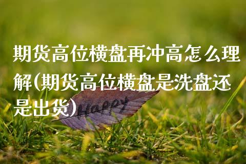 期货高位横盘再冲高怎么理解(期货高位横盘是洗盘还是出货)_期货入门_第1张_珍投期货网 期货高位横盘再冲高怎么理解(期货高位横盘是洗盘还是出货)_https://www.zztgc.com_期货入门_第1张