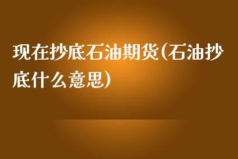 现在抄底石油期货(石油抄底什么意思)_https://www.zztgc.com_期货行情_第1张