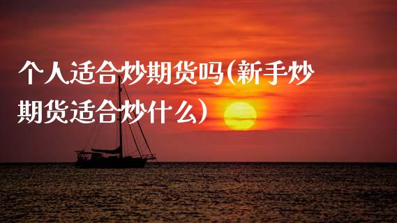 个人适合炒期货吗(新手炒期货适合炒什么)_https://www.zztgc.com_期货入门_第1张