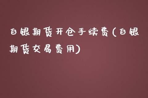 白银期货开仓手续费(白银期货交易费用)_https://www.zztgc.com_期货行情_第1张