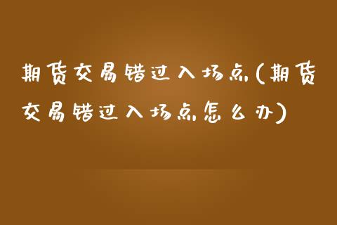 期货交易错过入场点(期货交易错过入场点怎么办)_https://www.zztgc.com_黄金期货_第1张