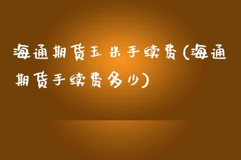 海通期货玉米手续费(海通期货手续费多少)_https://www.zztgc.com_期货入门_第1张