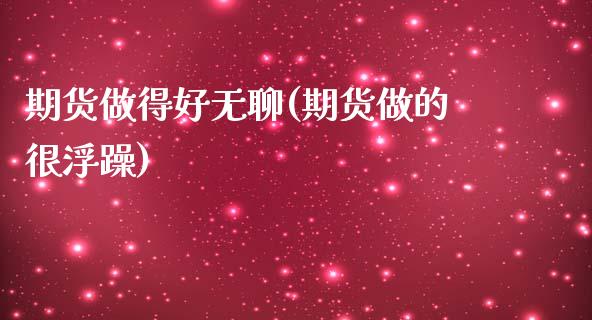 期货做得好无聊(期货做的很浮躁)_https://www.zztgc.com_黄金期货_第1张