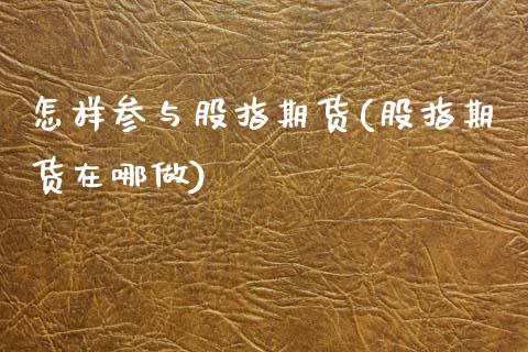 怎样参与股指期货(股指期货在哪做)_https://www.zztgc.com_原油期货_第1张