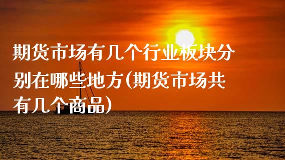 期货市场有几个行业板块分别在哪些地方(期货市场共有几个商品)_https://www.zztgc.com_期货开户_第1张