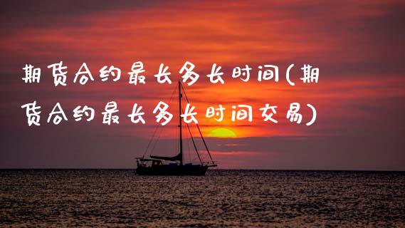 期货合约最长多长时间(期货合约最长多长时间交易)_https://www.zztgc.com_期货直播_第1张