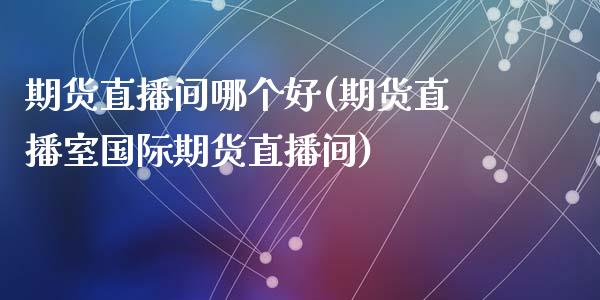 期货直播间哪个好(期货直播室国际期货直播间)_https://www.zztgc.com_期货入门_第1张