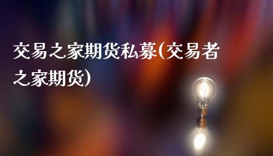 交易之家期货私募(交易者之家期货)_https://www.zztgc.com_原油期货_第1张