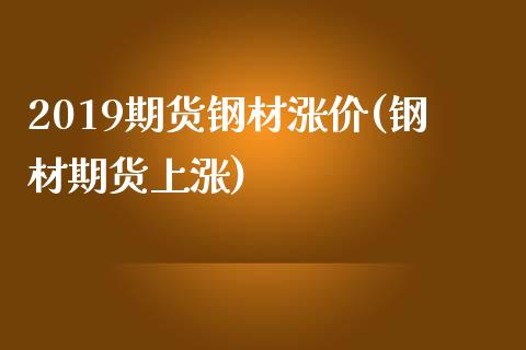2019期货钢材涨价(钢材期货上涨)_https://www.zztgc.com_期货行情_第1张