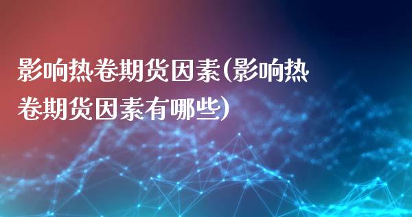 影响热卷期货因素(影响热卷期货因素有哪些)_https://www.zztgc.com_原油期货_第1张