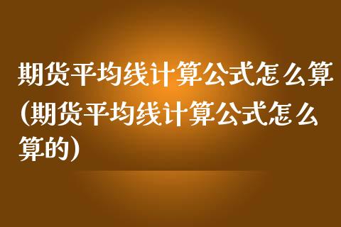 期货平均线计算公式怎么算(期货平均线计算公式怎么算的)_https://www.zztgc.com_期货直播_第1张