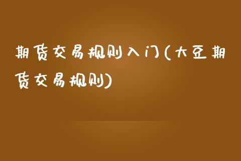 期货交易规则入门(大豆期货交易规则)_https://www.zztgc.com_期货入门_第1张