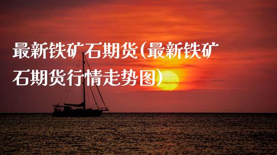最新铁矿石期货(最新铁矿石期货行情走势图)_https://www.zztgc.com_黄金期货_第1张