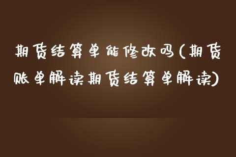 期货结算单能修改吗(期货账单解读期货结算单解读)_https://www.zztgc.com_原油期货_第1张