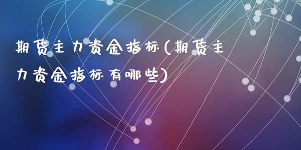 期货主力资金指标(期货主力资金指标有哪些)_https://www.zztgc.com_期货直播_第1张