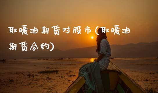 取暖油期货对股市(取暖油期货合约)_https://www.zztgc.com_原油期货_第1张