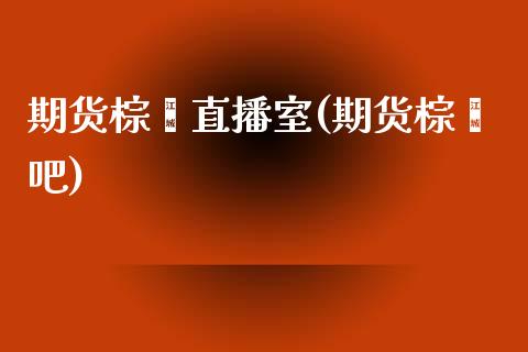 期货棕榈直播室(期货棕榈吧)_https://www.zztgc.com_黄金期货_第1张