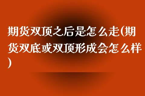 期货双顶之后是怎么走(期货双底或双顶形成会怎么样)_https://www.zztgc.com_期货行情_第1张